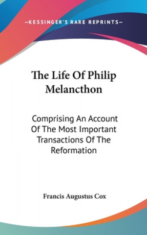 Kniha The Life Of Philip Melancthon: Comprising An Account Of The Most Important Transactions Of The Reformation Francis Augustus Cox