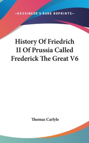 Kniha History Of Friedrich II Of Prussia Called Frederick The Great V6 Thomas Carlyle