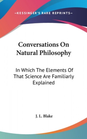 Carte Conversations On Natural Philosophy: In Which The Elements Of That Science Are Familiarly Explained J. L. Blake