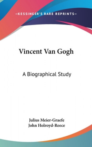 Carte VINCENT VAN GOGH: A BIOGRAPHICAL STUDY JULIUS MEIER-GRAEFE