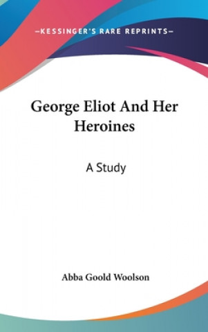 Książka GEORGE ELIOT AND HER HEROINES: A STUDY ABBA GOOLD WOOLSON