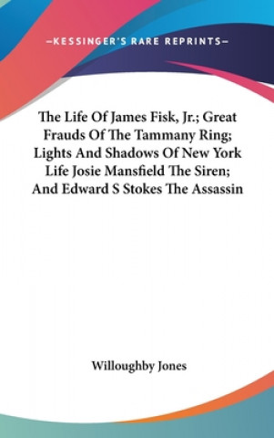 Carte Life Of James Fisk, Jr.; Great Frauds Of The Tammany Ring; Lights And Shadows Of New York Life Josie Mansfield The Siren; And Edward S Stokes The Assa Willoughby Jones