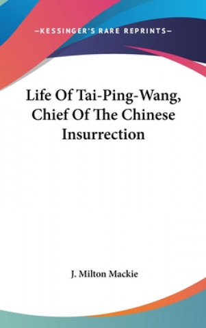 Kniha Life Of Tai-Ping-Wang, Chief Of The Chinese Insurrection J. Milton Mackie