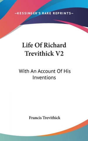 Kniha Life Of Richard Trevithick V2: With An Account Of His Inventions Francis Trevithick