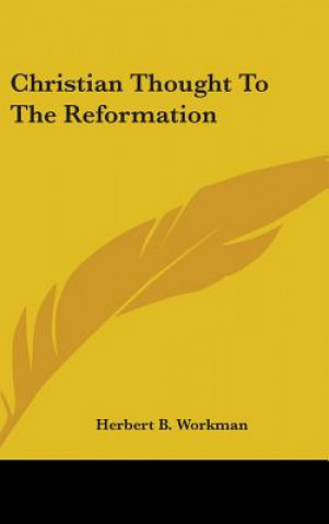 Könyv Christian Thought To The Reformation Herbert B Workman