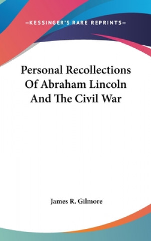 Könyv Personal Recollections Of Abraham Lincoln And The Civil War James R. Gilmore
