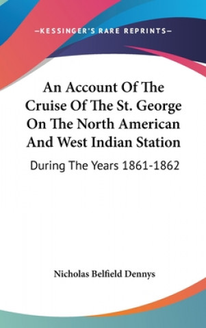 Książka An Account Of The Cruise Of The St. George On The North American And West Indian Station: During The Years 1861-1862 Nicholas Belfield Dennys