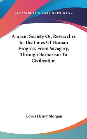 Kniha ANCIENT SOCIETY OR, RESEARCHES IN THE LI LEWIS HENRY MORGAN