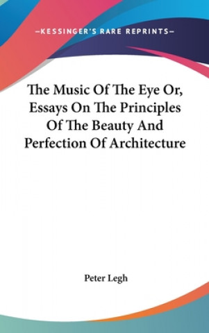 Książka The Music Of The Eye Or, Essays On The Principles Of The Beauty And Perfection Of Architecture Peter Legh