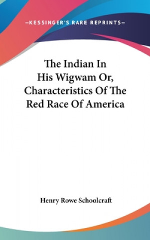 Książka The Indian In His Wigwam Or, Characteristics Of The Red Race Of America Henry Rowe Schoolcraft