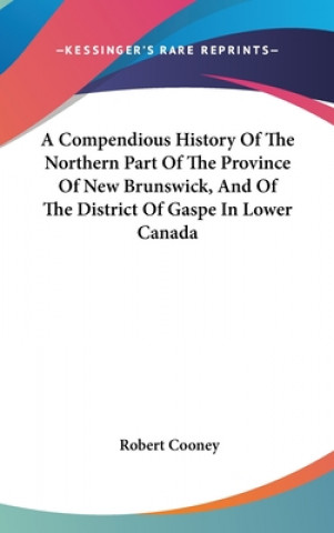 Carte A Compendious History Of The Northern Part Of The Province Of New Brunswick, And Of The District Of Gaspe In Lower Canada Robert Cooney