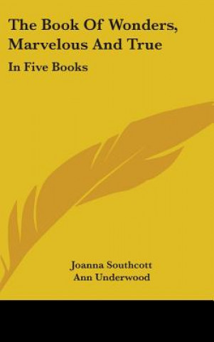 Carte The Book Of Wonders, Marvelous And True: In Five Books Joanna Southcott