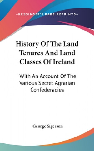 Knjiga History Of The Land Tenures And Land Classes Of Ireland: With An Account Of The Various Secret Agrarian Confederacies George Sigerson