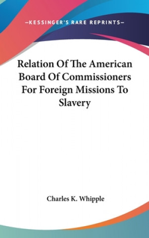 Kniha Relation Of The American Board Of Commissioners For Foreign Missions To Slavery Charles K. Whipple