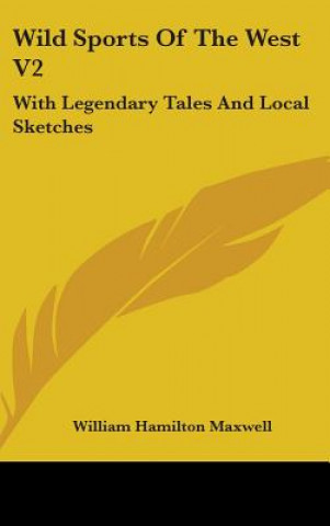 Könyv Wild Sports Of The West V2: With Legendary Tales And Local Sketches William Hamilton Maxwell