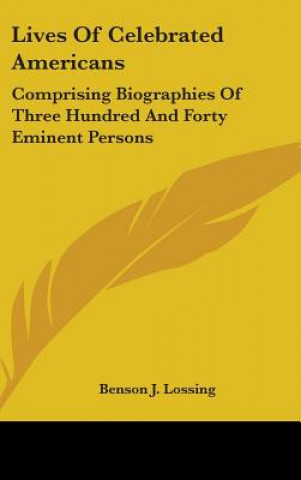 Carte Lives Of Celebrated Americans: Comprising Biographies Of Three Hundred And Forty Eminent Persons Benson J. Lossing