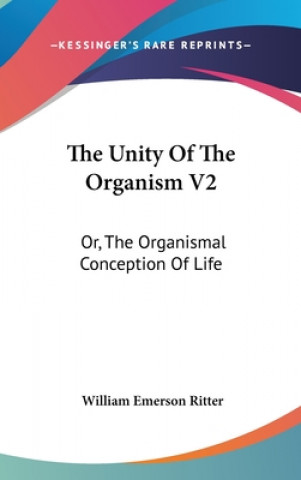 Książka THE UNITY OF THE ORGANISM V2: OR, THE OR WILLIAM EMER RITTER