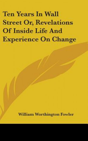 Libro Ten Years In Wall Street Or, Revelations Of Inside Life And Experience On Change William Worthington Fowler