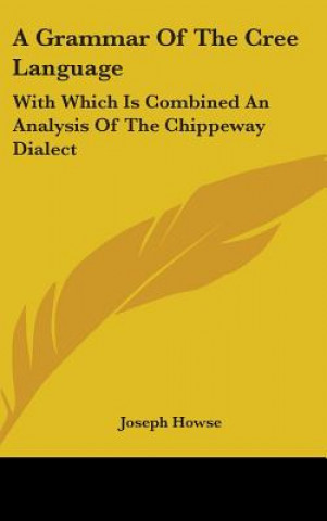 Buch A Grammar Of The Cree Language: With Which Is Combined An Analysis Of The Chippeway Dialect Joseph Howse