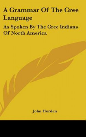 Kniha A GRAMMAR OF THE CREE LANGUAGE: AS SPOKE JOHN HORDEN