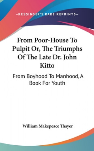 Libro From Poor-House To Pulpit Or, The Triumphs Of The Late Dr. John Kitto William Makepeace Thayer