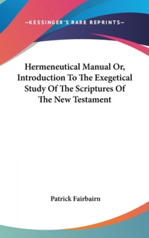 Kniha Hermeneutical Manual Or, Introduction To The Exegetical Study Of The Scriptures Of The New Testament Patrick Fairbairn