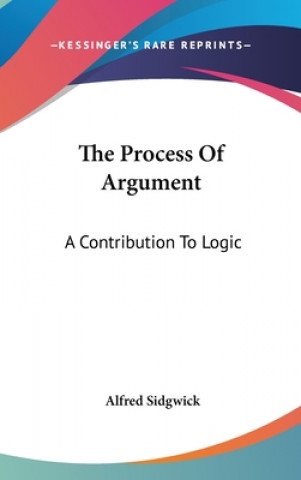 Carte THE PROCESS OF ARGUMENT: A CONTRIBUTION ALFRED SIDGWICK