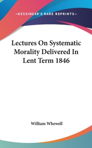 Könyv Lectures On Systematic Morality Delivered In Lent Term 1846 William Whewell