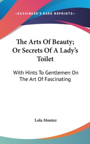 Kniha The Arts Of Beauty; Or Secrets Of A Lady's Toilet: With Hints To Gentlemen On The Art Of Fascinating Lola Montez