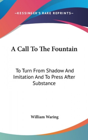 Carte A Call To The Fountain: To Turn From Shadow And Imitation And To Press After Substance William Waring