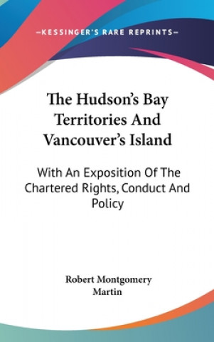 Könyv Hudson's Bay Territories And Vancouver's Island Robert Montgomery Martin