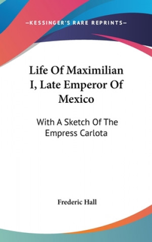 Buch Life Of Maximilian I, Late Emperor Of Mexico Frederic Hall