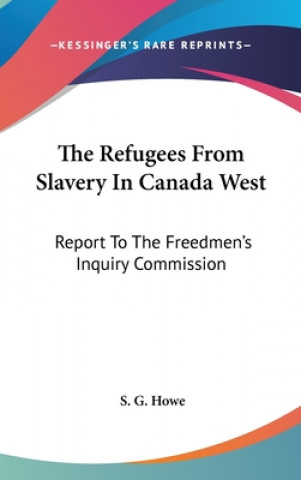 Carte The Refugees From Slavery In Canada West: Report To The Freedmen's Inquiry Commission S. G. Howe