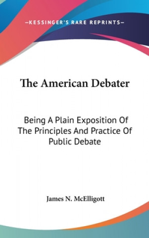 Carte The American Debater: Being A Plain Exposition Of The Principles And Practice Of Public Debate James N. McElligott