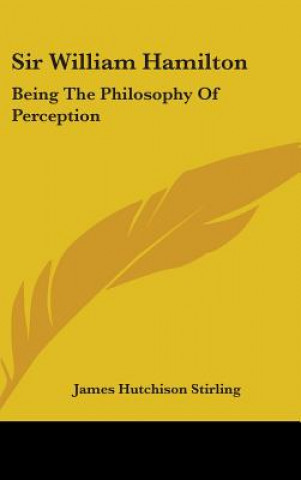 Carte Sir William Hamilton: Being The Philosophy Of Perception James Hutchison Stirling