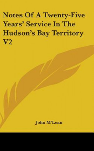 Carte Notes Of A Twenty-Five Years' Service In The Hudson's Bay Territory V2 John M'Lean