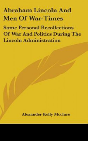 Kniha ABRAHAM LINCOLN AND MEN OF WAR-TIMES: SO ALEXANDER K MCCLURE