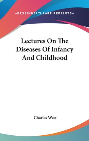 Книга Lectures On The Diseases Of Infancy And Childhood Charles West