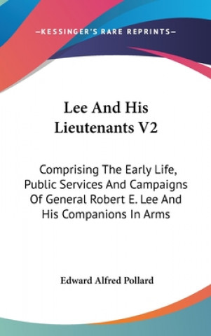 Knjiga Lee And His Lieutenants V2: Comprising The Early Life, Public Services And Campaigns Of General Robert E. Lee And His Companions In Arms Edward Alfred Pollard