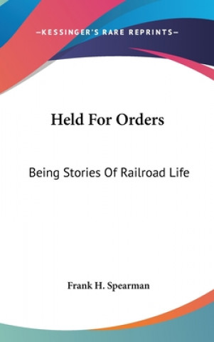 Kniha HELD FOR ORDERS: BEING STORIES OF RAILRO FRANK H. SPEARMAN