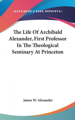 Buch Life Of Archibald Alexander, First Professor In The Theological Seminary At Princeton James W. Alexander