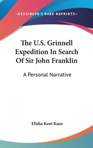 Kniha The U.S. Grinnell Expedition In Search Of Sir John Franklin: A Personal Narrative Elisha Kent Kane