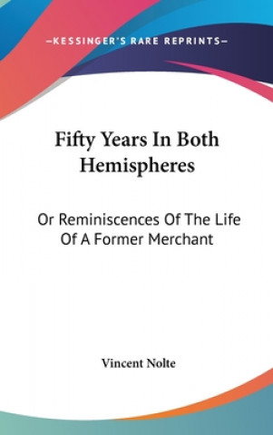 Książka Fifty Years In Both Hemispheres: Or Reminiscences Of The Life Of A Former Merchant Vincent Nolte