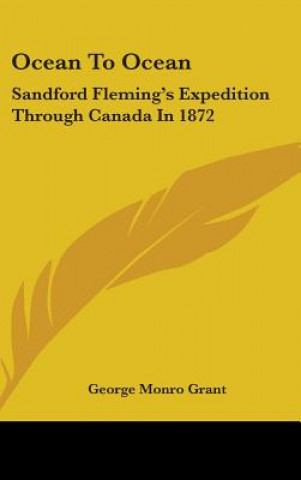 Könyv OCEAN TO OCEAN: SANDFORD FLEMING'S EXPED GEORGE MONRO GRANT