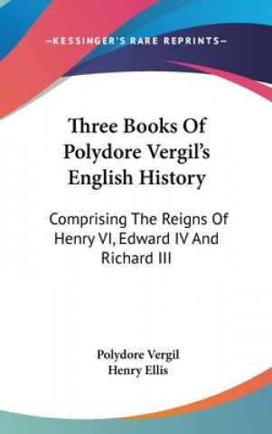 Carte Three Books Of Polydore Vergil's English History: Comprising The Reigns Of Henry VI, Edward IV And Richard III Polydore Vergil