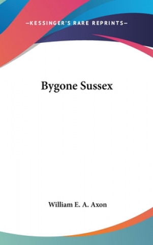 Kniha BYGONE SUSSEX WILLIAM E. A. AXON