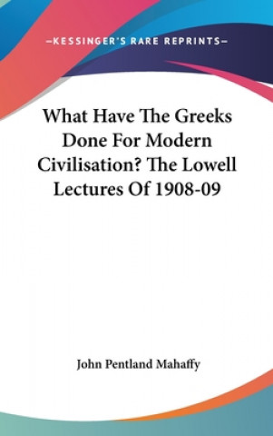 Книга WHAT HAVE THE GREEKS DONE FOR MODERN CIV JOHN PENTLA MAHAFFY