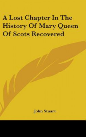 Kniha A Lost Chapter In The History Of Mary Queen Of Scots Recovered John Stuart