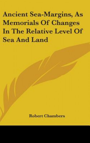 Książka Ancient Sea-Margins, As Memorials Of Changes In The Relative Level Of Sea And Land Robert Chambers