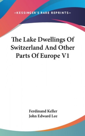 Kniha THE LAKE DWELLINGS OF SWITZERLAND AND OT FERDINAND KELLER